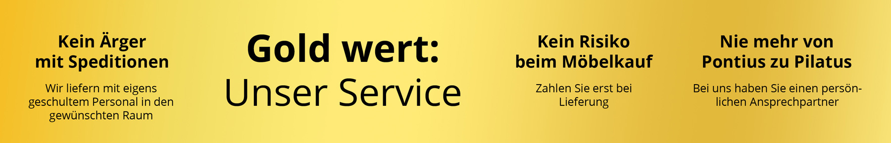 USPs unseres Shops Unser Gold wert-Service: kein Ärger mit Speditionen, kein Risiko beim Möbelkauf, persönlicher Ansprechpartner.